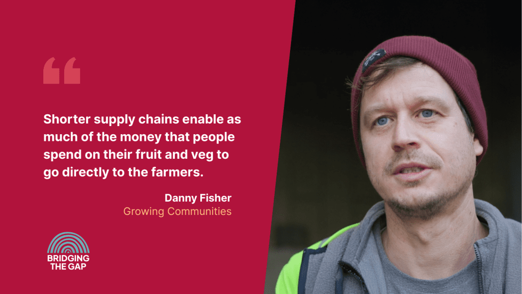 Photo of Danny Fisher, Growing Communities, with quote "Shorter supply chains enable as much of the money that people spend on their fruit and veg to go directly to the farmers"